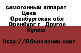 самогонный аппарат  › Цена ­ 1 500 - Оренбургская обл., Оренбург г. Другое » Куплю   